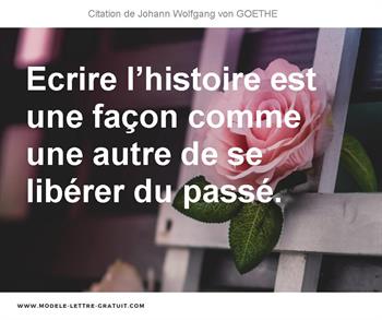 Ecrire L Histoire Est Une Facon Comme Une Autre De Se Liberer Du Johann Wolfgang Von Goethe