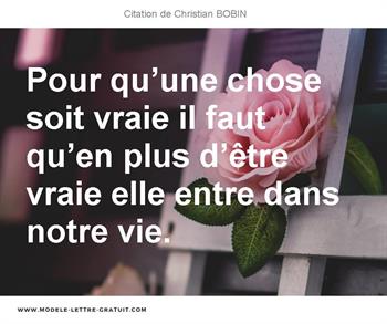 Pour Qu Une Chose Soit Vraie Il Faut Qu En Plus D Etre Vraie Christian Bobin