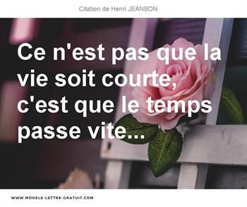 Ce N Est Pas Que La Vie Soit Courte C Est Que Le Temps Passe Henri Jeanson