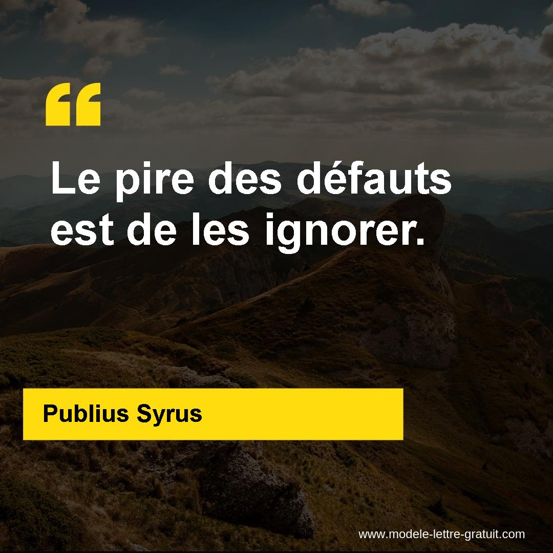 Publius Syrus A Dit Le Pire Des Defauts Est De Les Ignorer