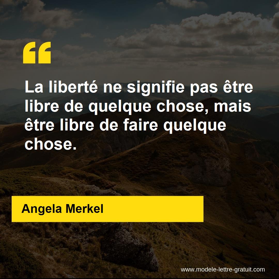 La Liberte Ne Signifie Pas Etre Libre De Quelque Chose Mais Angela Merkel