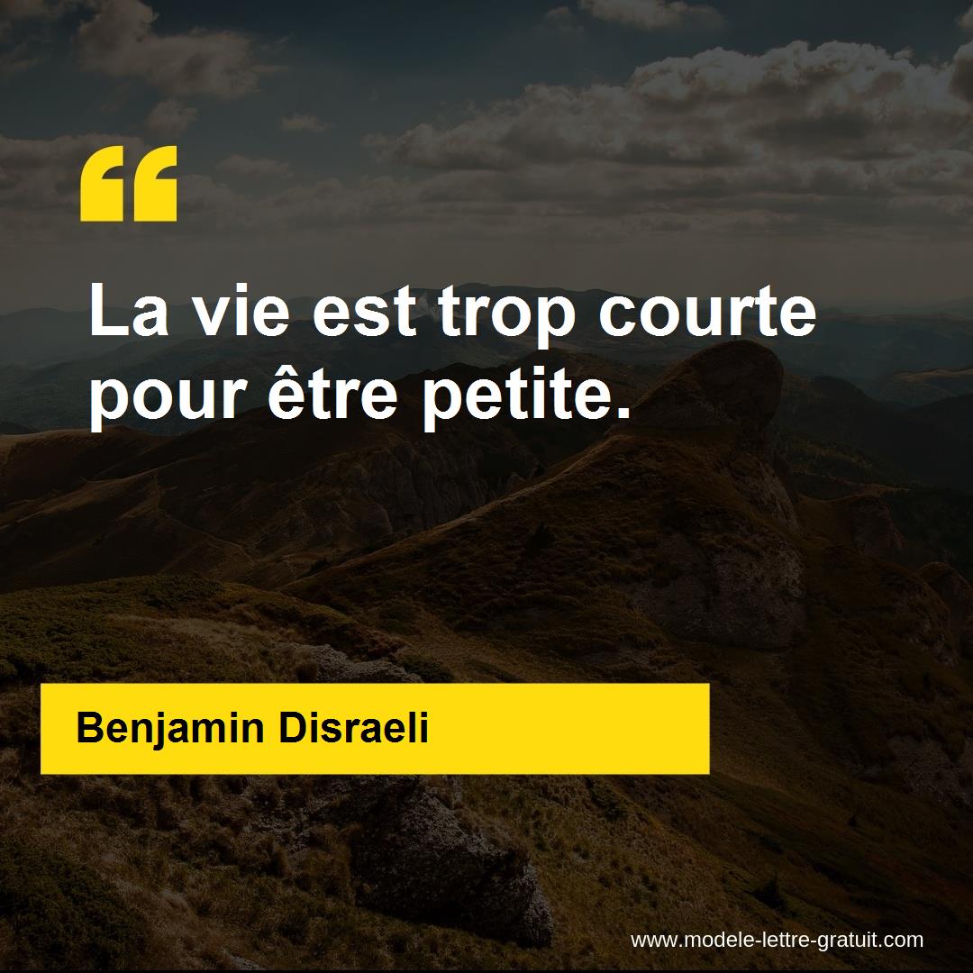 Benjamin Disraeli A Dit La Vie Est Trop Courte Pour Etre Petite