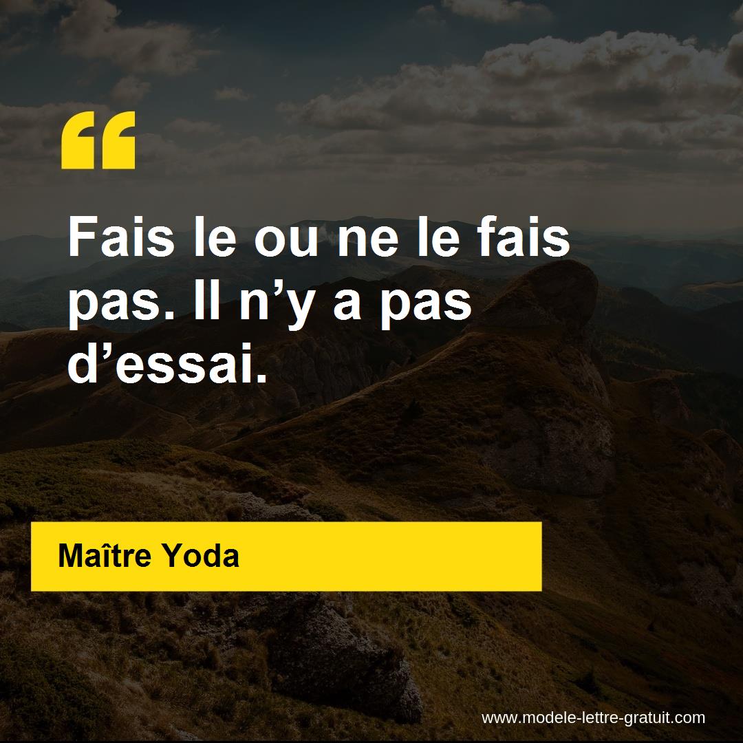 Maître Yoda a dit Fais le ou ne le fais pas. Il n