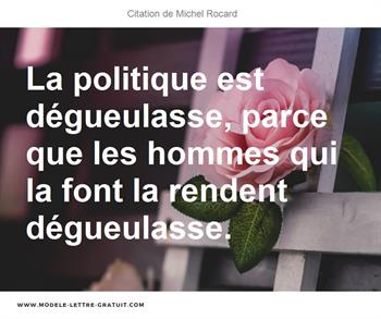 La Politique Est Degueulasse Parce Que Les Hommes Qui La Font Michel Rocard