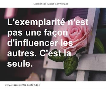 L Exemplarite N Est Pas Une Facon D Influencer Les Autres C Est Albert Schweitzer