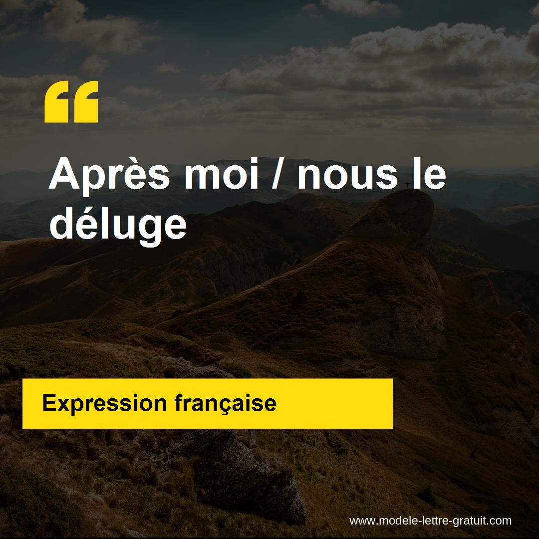 L'expression « Après moi le déluge », signification et origine L'expression « Après moi le déluge », signification et origine